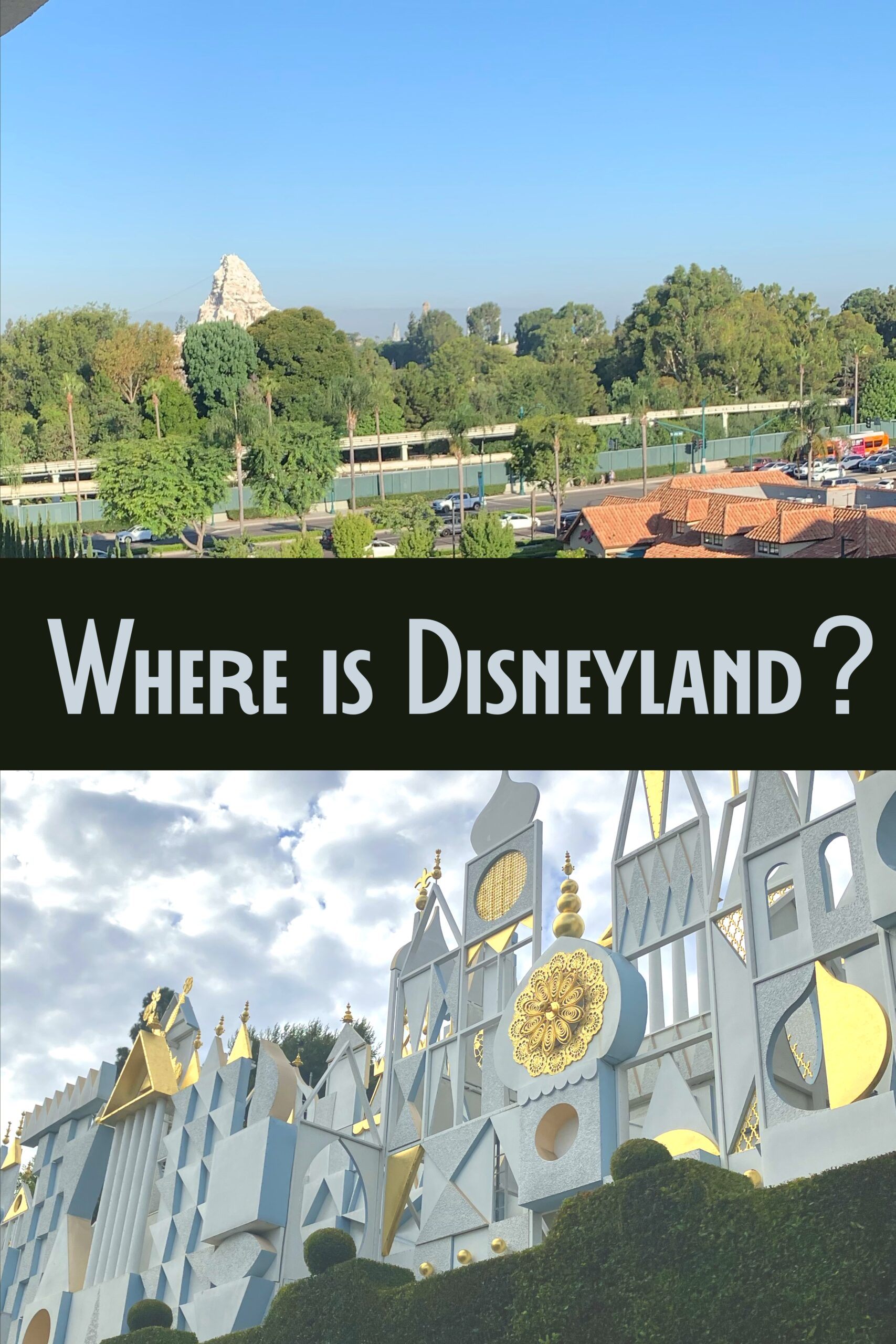 View of Disneyland Park from the streets of Anaheim plus facade of “it’s a small world” with title “Where is Disneyland?” to illustrate this post on the location of Disneyland Resort.